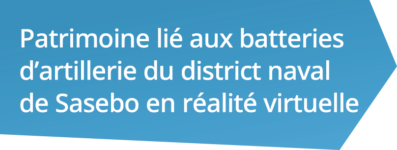 Patrimoine lié aux batteries d’artillerie du district naval de Sasebo en réalité virtuelle